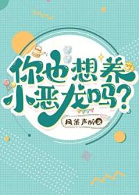 你也想养小恶龙吗晋江