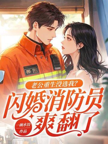 老公重生没选我?闪婚消防员爽翻了有没有团队拍短剧